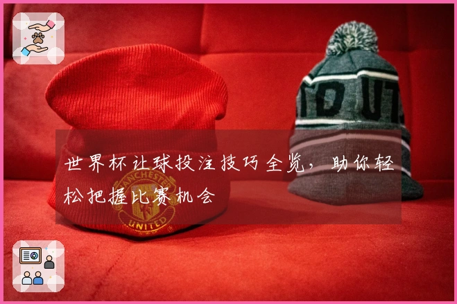 世界杯让球投注技巧全览，助你轻松把握比赛机会