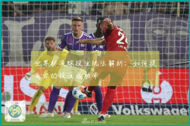 世界杯滚球投注玩法解析：如何提高你的投注成功率