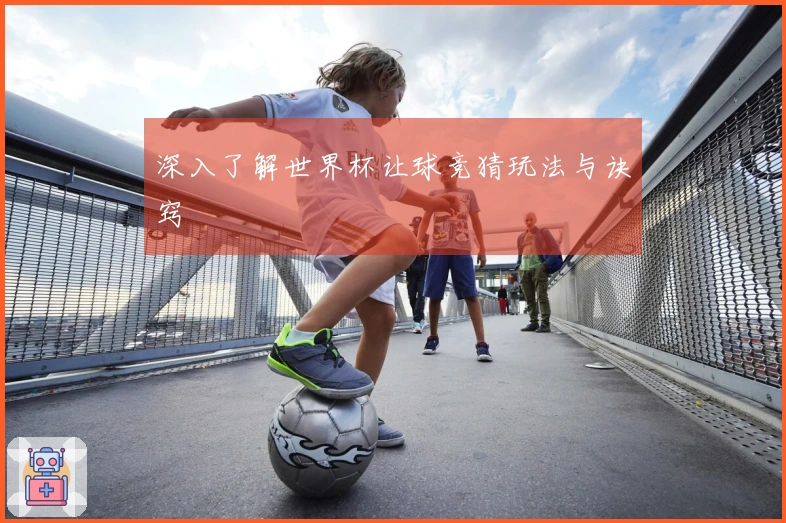 深入了解世界杯让球竞猜玩法与诀窍