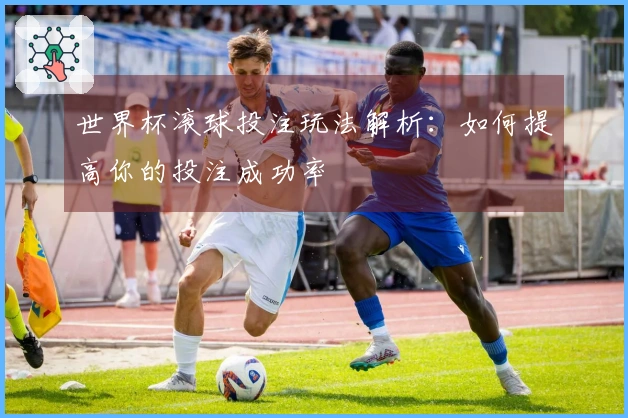 世界杯滚球投注玩法解析：如何提高你的投注成功率