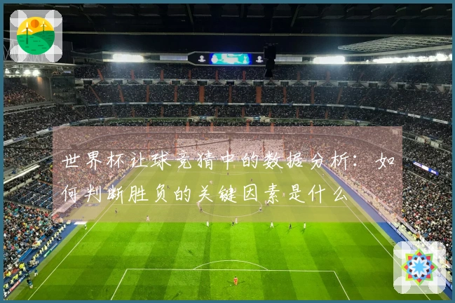 世界杯让球竞猜中的数据分析:如何判断胜负的关键因素是什么