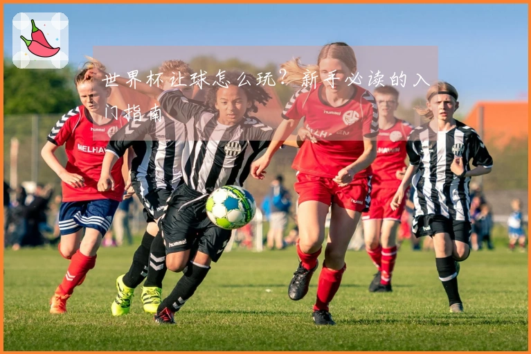 世界杯让球怎么玩？新手必读的入门指南