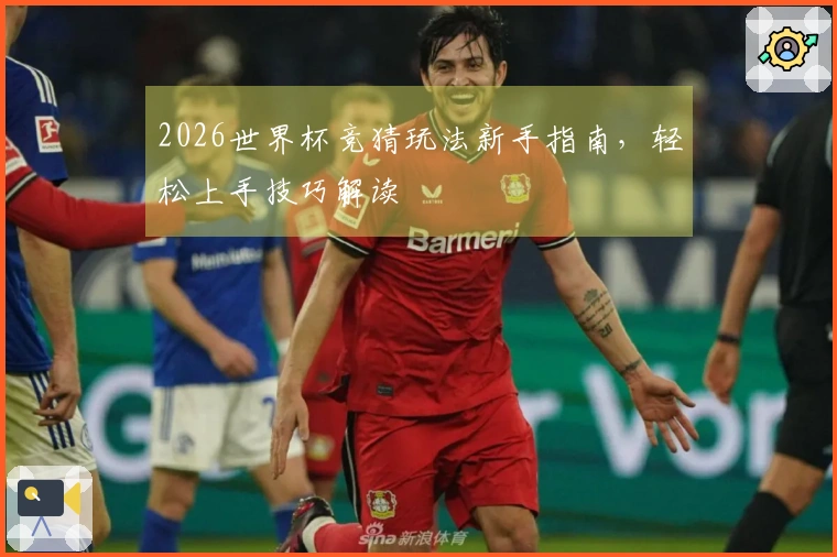 2026世界杯竞猜玩法新手指南,轻松上手技巧解读