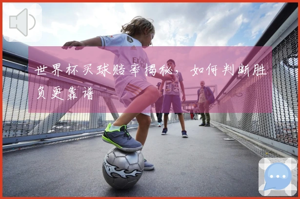 世界杯买球赔率揭秘，如何判断胜负更靠谱