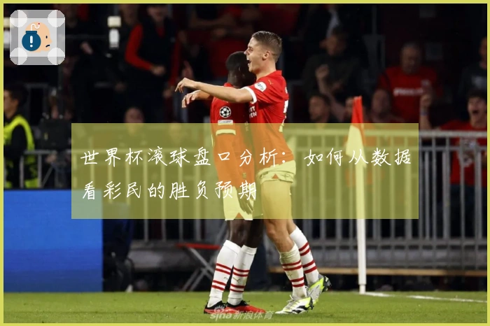 世界杯滚球盘口分析：如何从数据看彩民的胜负预期