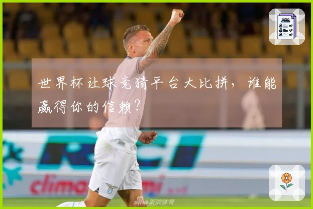 世界杯让球竞猜平台大比拼，谁能赢得你的信赖？