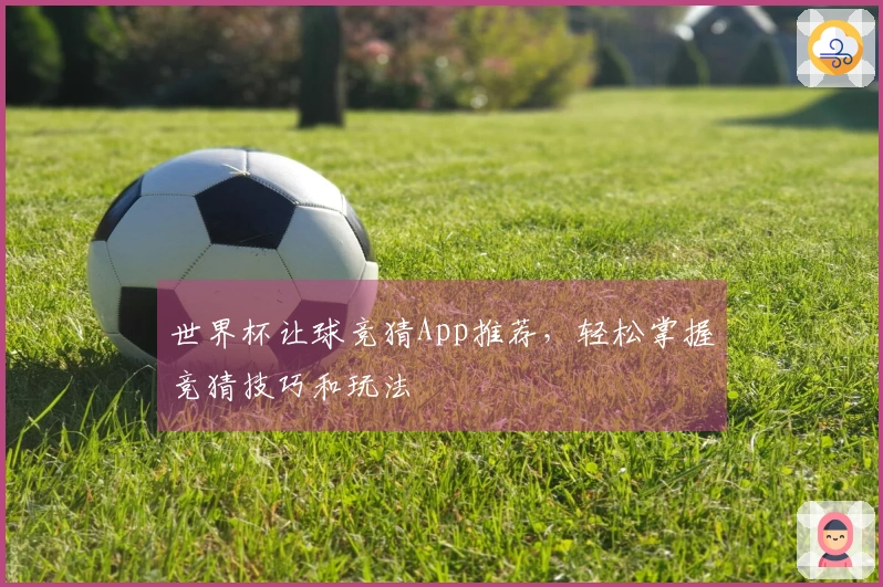 世界杯让球竞猜App推荐，轻松掌握竞猜技巧和玩法