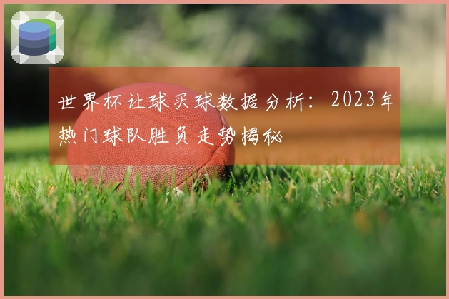 世界杯让球买球数据分析：2023年热门球队胜负走势揭秘