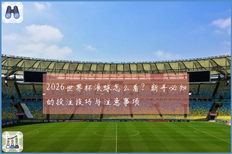 2026世界杯滚球怎么看？新手必知的投注技巧与注意事项